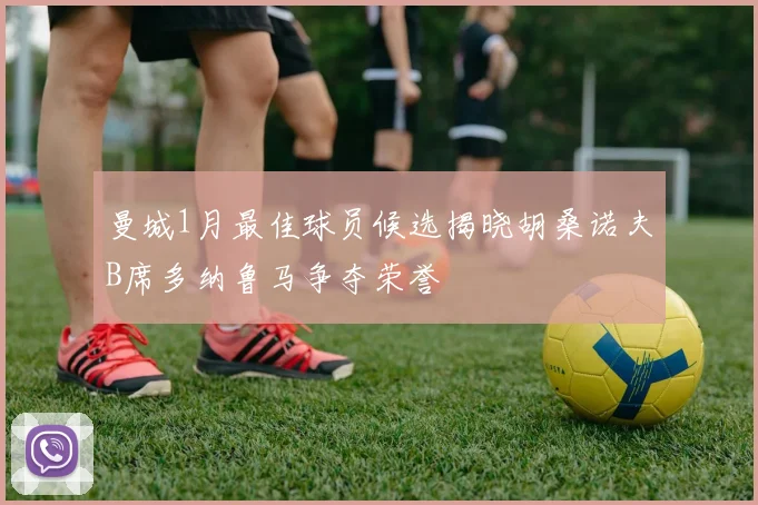 曼城1月最佳球员候选揭晓胡桑诺夫B席多纳鲁马争夺荣誉