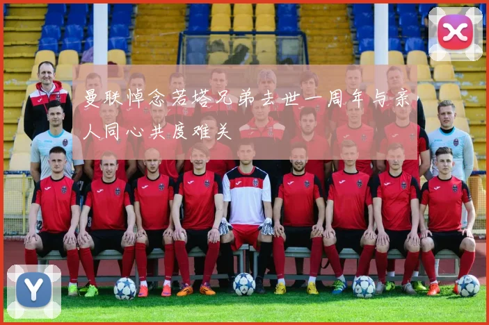 曼联悼念若塔兄弟去世一周年与亲人同心共度难关