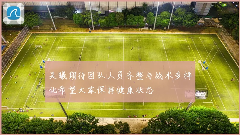 吴曦期待团队人员齐整与战术多样化希望大家保持健康状态